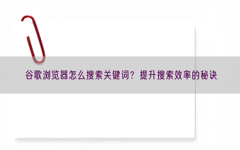 谷歌浏览器怎么搜索关键词？提升搜索效率的秘诀