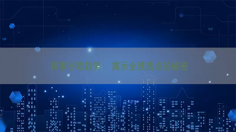 探索谷歌趋势：揭示全球热点的秘密