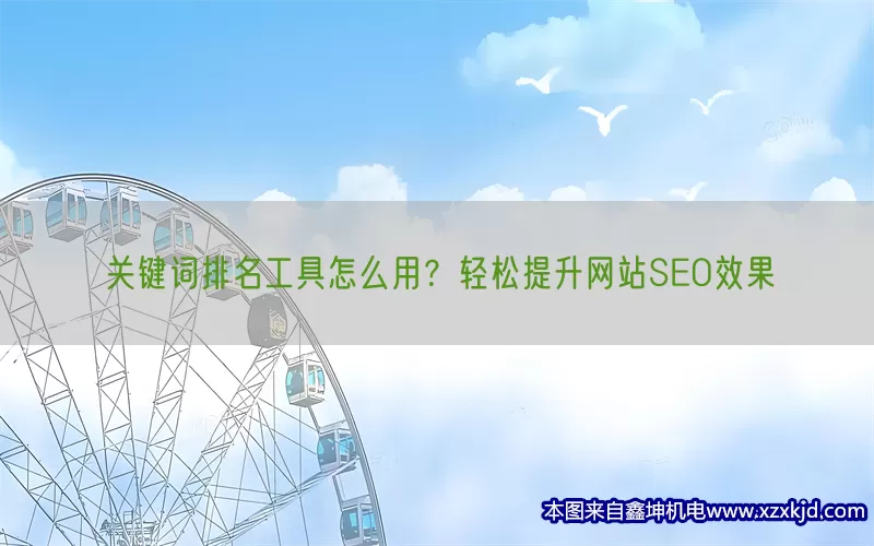 关键词排名工具怎么用？轻松提升网站SEO效果(pic1)