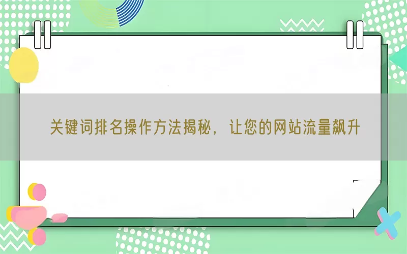 关键词排名操作方法揭秘，让您的网站流量飙升
