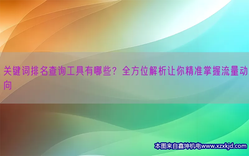 关键词排名查询工具有哪些？全方位解析让你精准掌握流量动向(pic1)