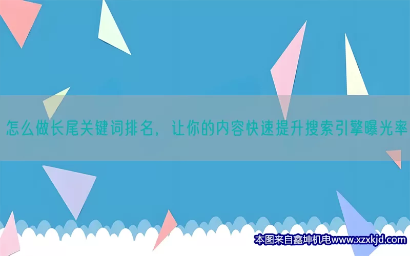 怎么做长尾关键词排名，让你的内容快速提升搜索引擎曝光率(pic1)