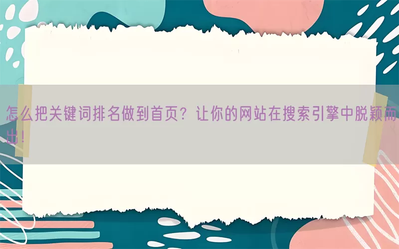 怎么把关键词排名做到首页？让你的网站在搜索引擎中脱颖而出！