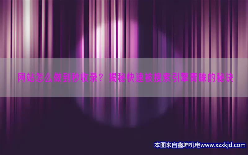 网站怎么做到秒收录？揭秘快速被搜索引擎青睐的秘诀(pic1)