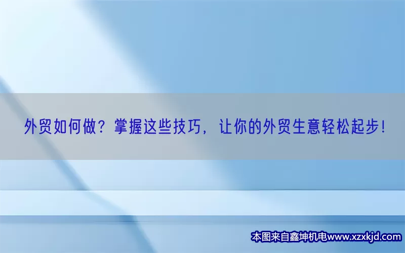 外贸如何做？掌握这些技巧，让你的外贸生意轻松起步！(pic1)