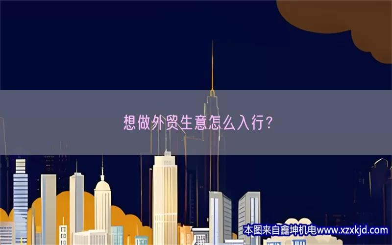 想做外贸生意怎么入行？(pic1)