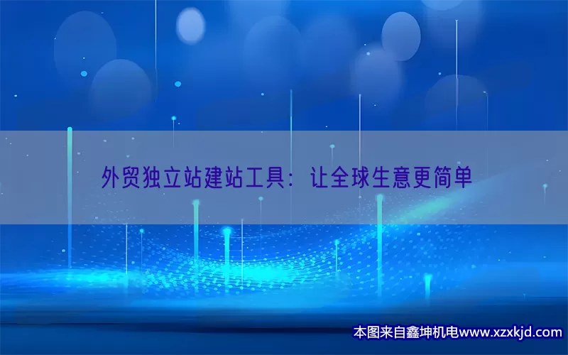 外贸独立站建站工具：让全球生意更简单(pic1)