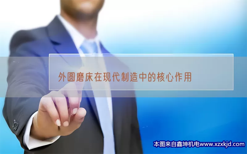 外圆磨床在现代制造中的核心作用(pic1)