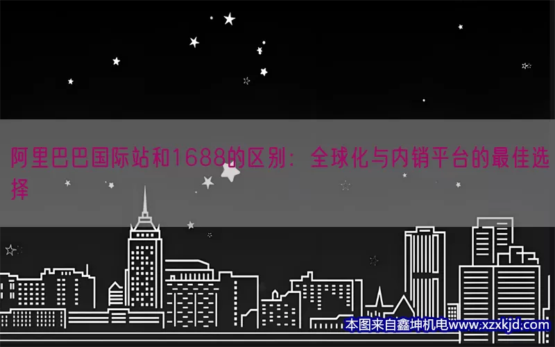 阿里巴巴国际站和1688的区别：全球化与内销平台的最佳选择(pic1)