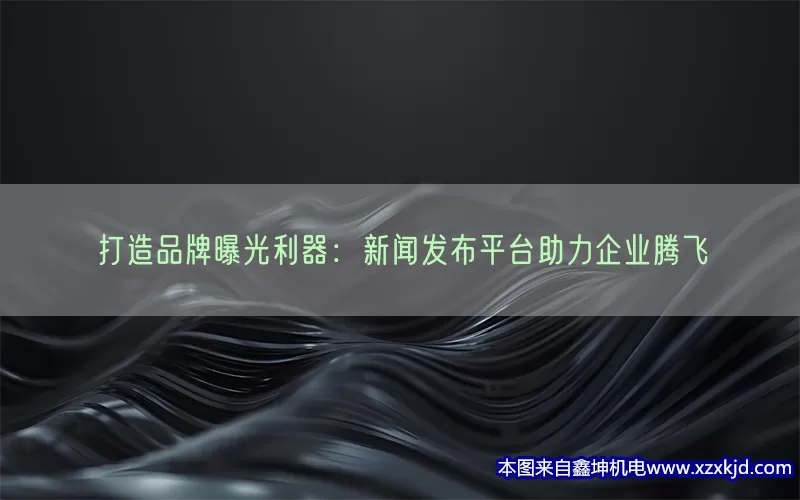 打造品牌曝光利器：新闻发布平台助力企业腾飞(pic1)