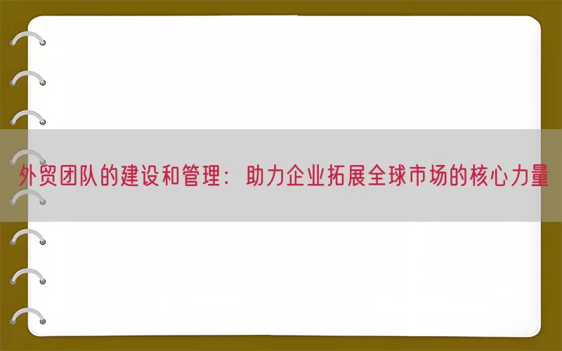 外贸团队的建设和管理：助力企业拓展全球市场的核心力量