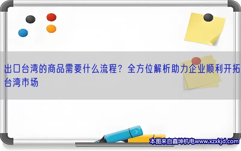 出口台湾的商品需要什么流程？全方位解析助力企业顺利开拓台湾市场(pic1)