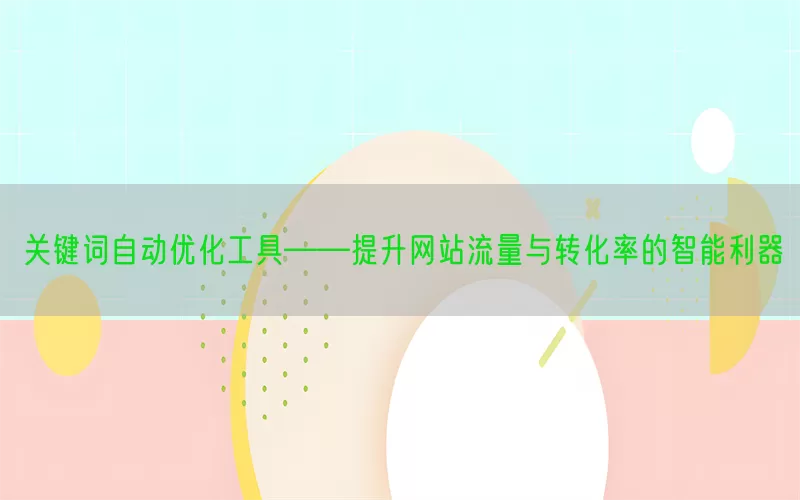 关键词自动优化工具——提升网站流量与转化率的智能利器