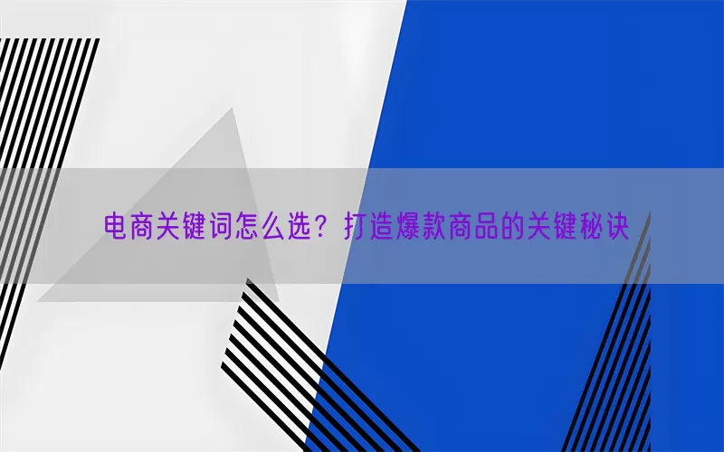 电商关键词怎么选？打造爆款商品的关键秘诀