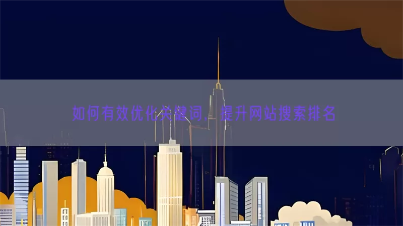 如何有效优化关键词，提升网站搜索排名