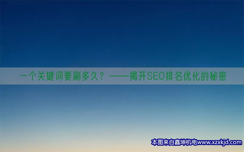 一个关键词要刷多久？——揭开SEO排名优化的秘密(pic1)