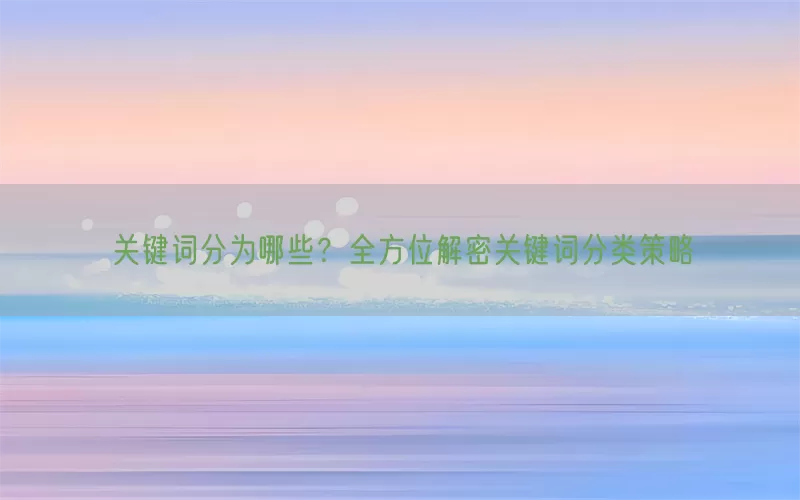 关键词分为哪些？全方位解密关键词分类策略