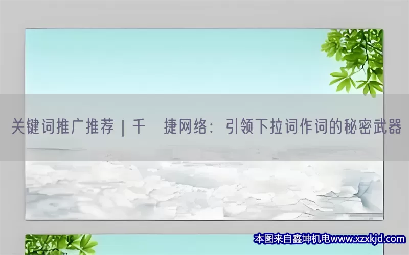 关键词推广推荐｜千√捷网络：引领下拉词作词的秘密武器(pic1)