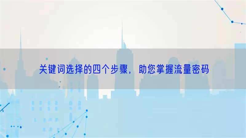 关键词选择的四个步骤，助您掌握流量密码