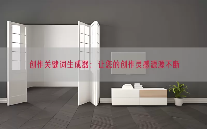 创作关键词生成器：让您的创作灵感源源不断
