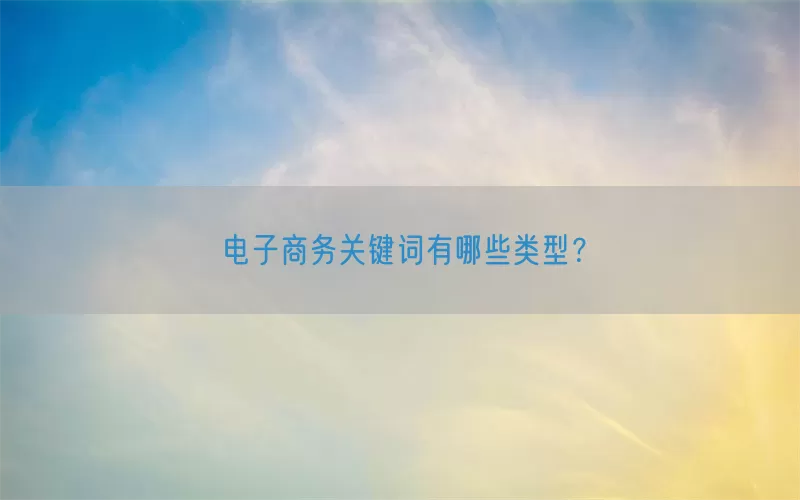 电子商务关键词有哪些类型？