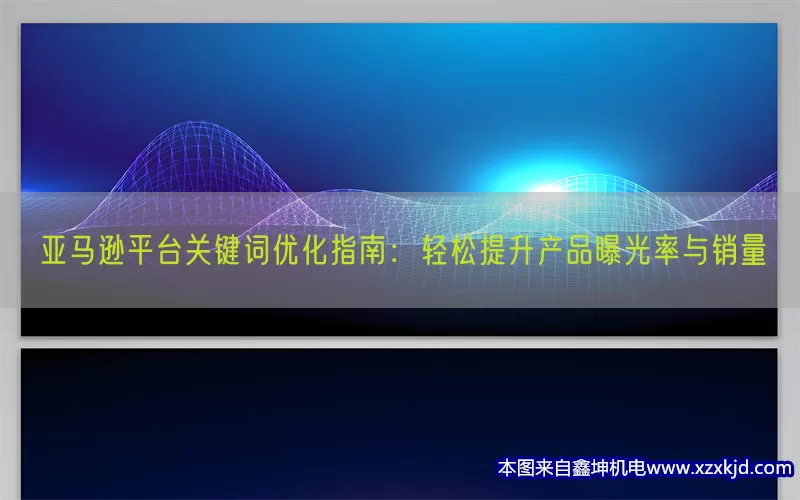亚马逊平台关键词优化指南：轻松提升产品曝光率与销量(pic1)
