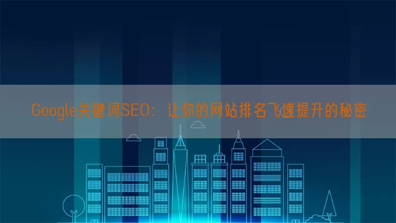 Google关键词SEO：让你的网站排名飞速提升的秘密