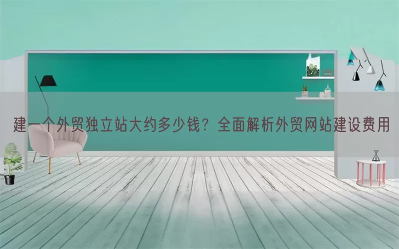 建一个外贸独立站大约多少钱？全面解析外贸网站建设费用