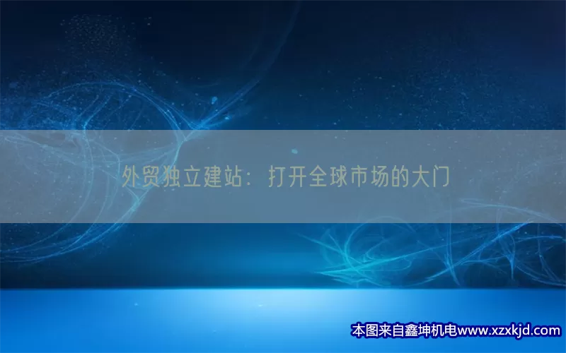 外贸独立建站：打开全球市场的大门(pic1)