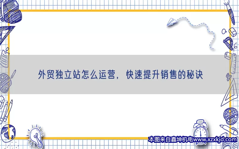 外贸独立站怎么运营，快速提升销售的秘诀(pic1)