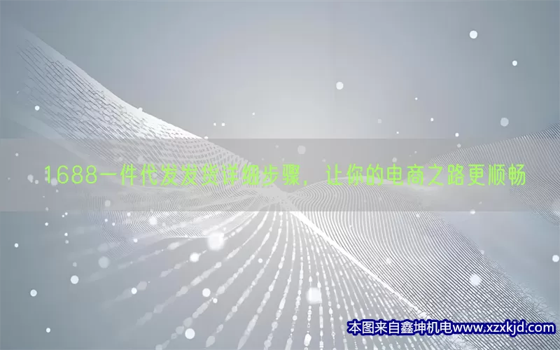 1688一件代发发货详细步骤，让你的电商之路更顺畅(pic1)