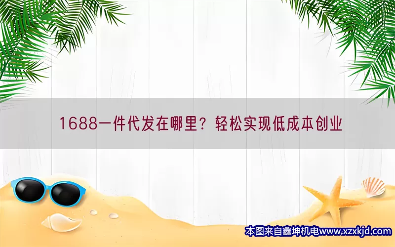 1688一件代发在哪里？轻松实现低成本创业(pic1)