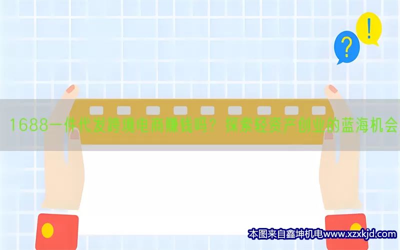 1688一件代发跨境电商赚钱吗？探索轻资产创业的蓝海机会(pic1)