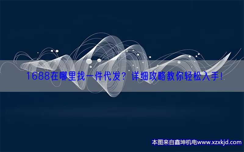 1688在哪里找一件代发？详细攻略教你轻松入手！(pic1)