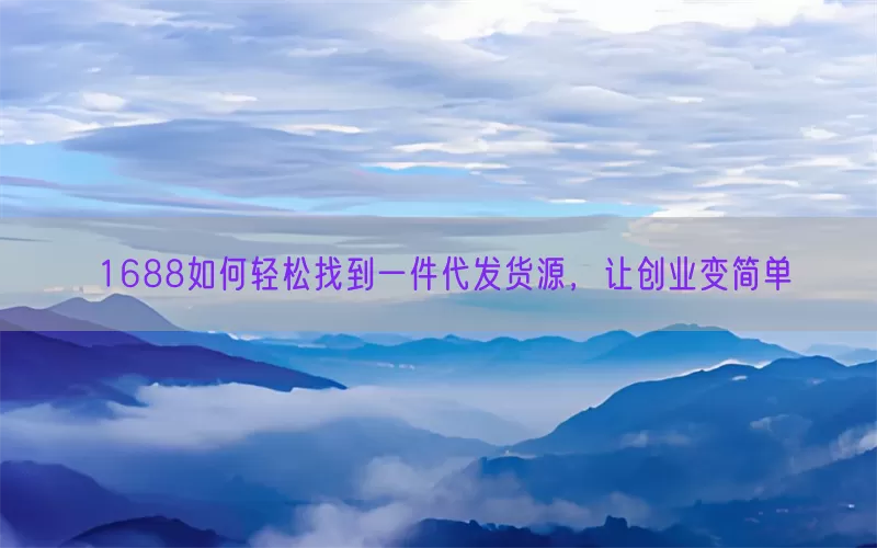 1688如何轻松找到一件代发货源，让创业变简单