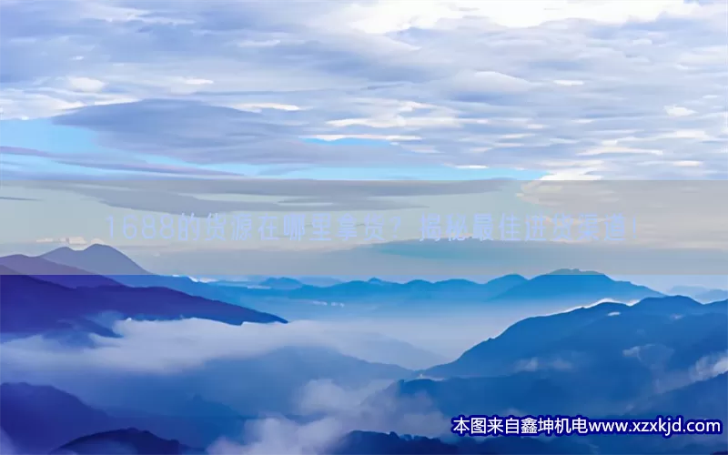 1688的货源在哪里拿货？揭秘最佳进货渠道！(pic1)