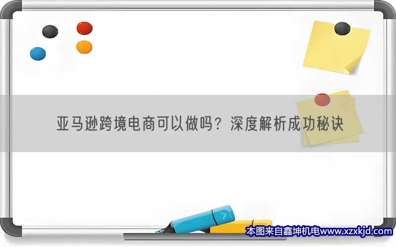 亚马逊跨境电商可以做吗？深度解析成功秘诀(pic1)