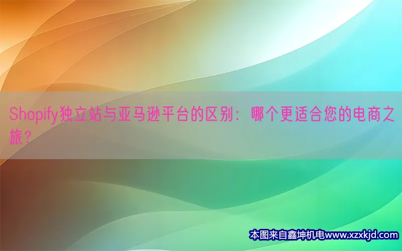 Shopify独立站与亚马逊平台的区别：哪个更适合您的电商之旅？(pic1)