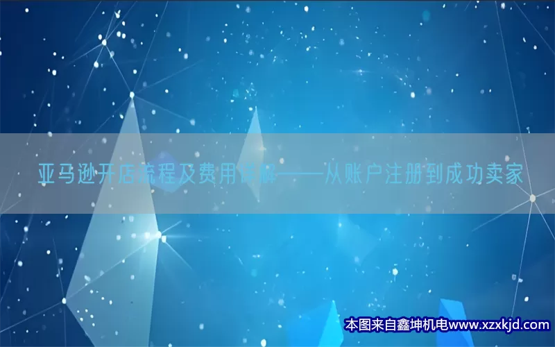 亚马逊开店流程及费用详解——从账户注册到成功卖家(pic1)