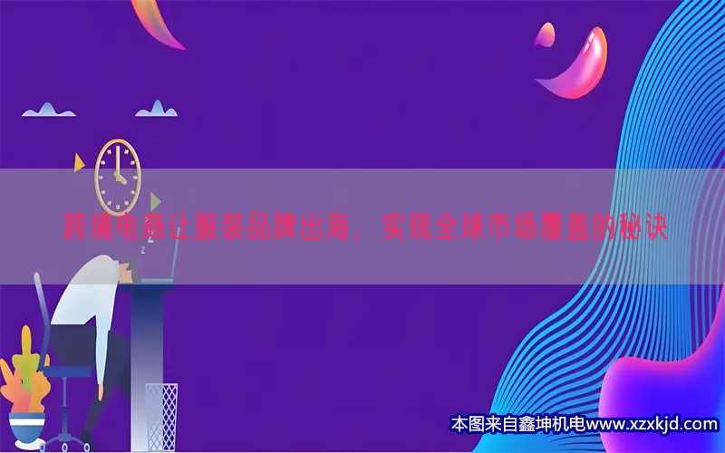 跨境电商让服装品牌出海，实现全球市场覆盖的秘诀(pic1)