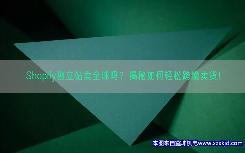 Shopify独立站卖全球吗？揭秘如何轻松跨境卖货！(pic1)