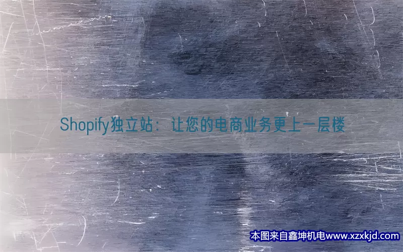 Shopify独立站：让您的电商业务更上一层楼(pic1)