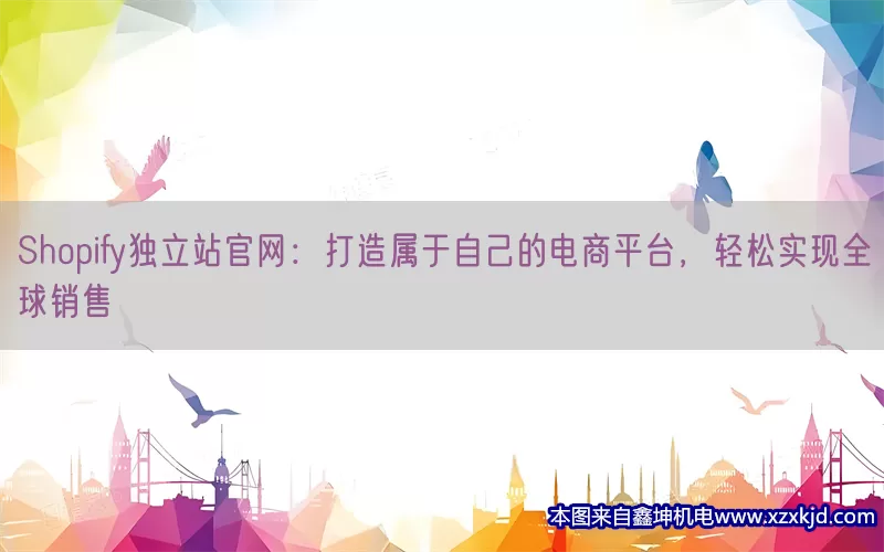 Shopify独立站官网：打造属于自己的电商平台，轻松实现全球销售(pic1)