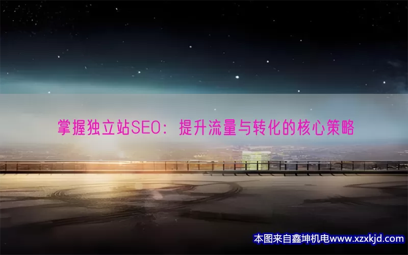 掌握独立站SEO：提升流量与转化的核心策略(pic1)