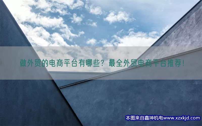 做外贸的电商平台有哪些？最全外贸电商平台推荐！(pic1)