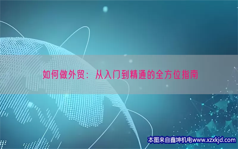 如何做外贸：从入门到精通的全方位指南(pic1)