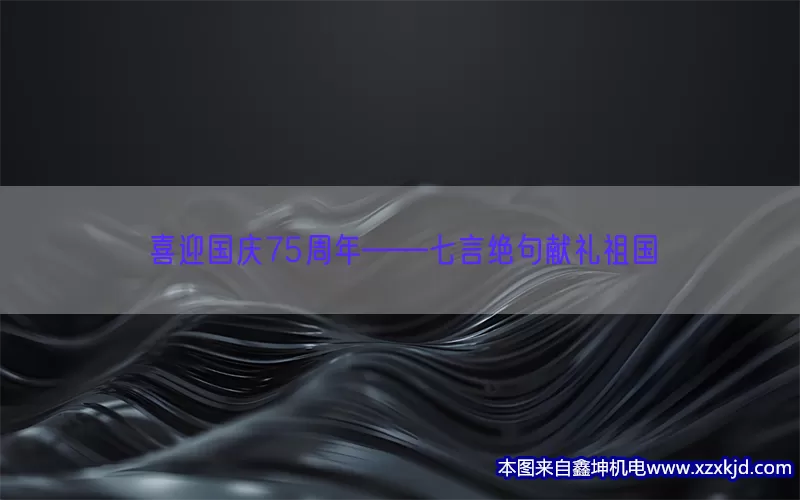 喜迎国庆75周年——七言绝句献礼祖国(pic1)