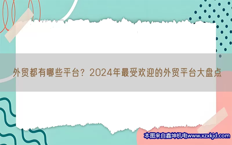 外贸都有哪些平台？2024年最受欢迎的外贸平台大盘点(pic1)
