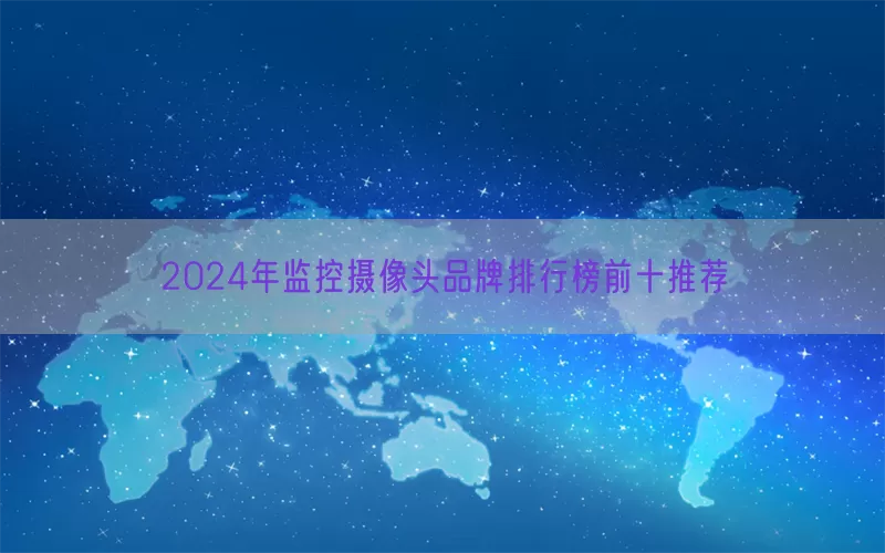 2024年监控摄像头品牌排行榜前十推荐