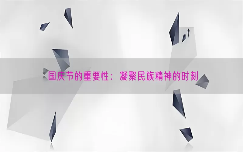 国庆节的重要性：凝聚民族精神的时刻